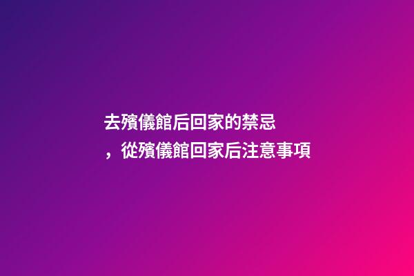 去殯儀館后回家的禁忌，從殯儀館回家后注意事項